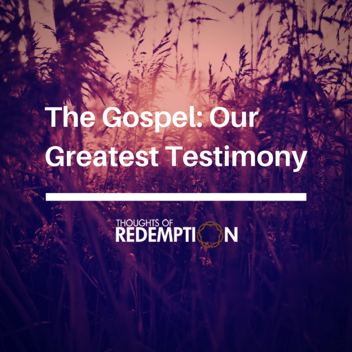 The Gospel- Our Greatest Testimony