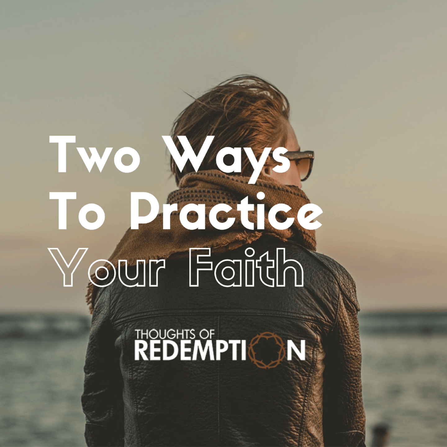 Practic Faith Two Ways To Practice Your Faith – Thoughts Of Redemption